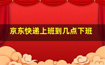 京东快递上班到几点下班