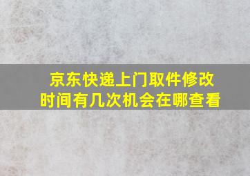 京东快递上门取件修改时间有几次机会在哪查看