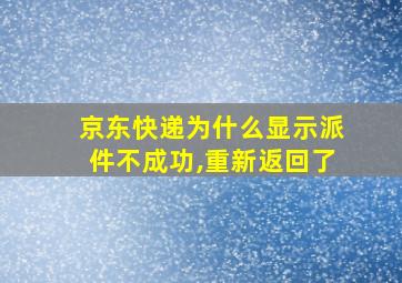 京东快递为什么显示派件不成功,重新返回了