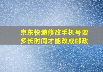 京东快递修改手机号要多长时间才能改成邮政