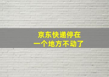 京东快递停在一个地方不动了