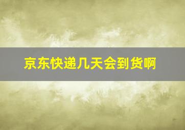 京东快递几天会到货啊