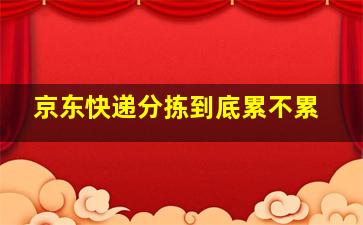 京东快递分拣到底累不累