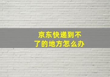 京东快递到不了的地方怎么办