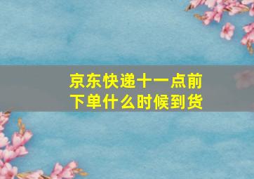 京东快递十一点前下单什么时候到货