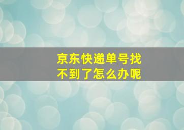 京东快递单号找不到了怎么办呢