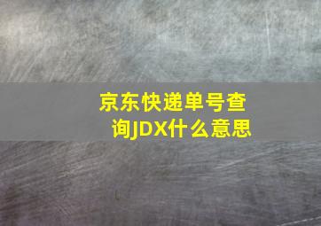 京东快递单号查询JDX什么意思