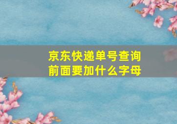 京东快递单号查询前面要加什么字母