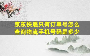 京东快递只有订单号怎么查询物流手机号码是多少