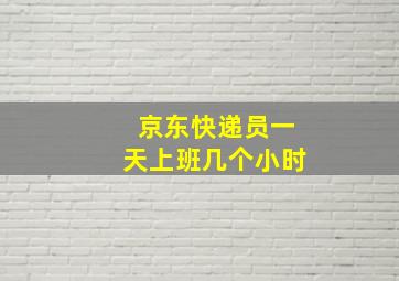 京东快递员一天上班几个小时