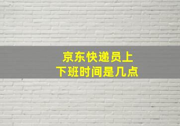 京东快递员上下班时间是几点