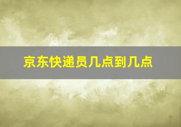 京东快递员几点到几点