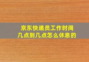 京东快递员工作时间几点到几点怎么休息的