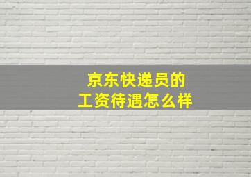 京东快递员的工资待遇怎么样