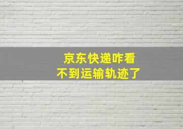 京东快递咋看不到运输轨迹了