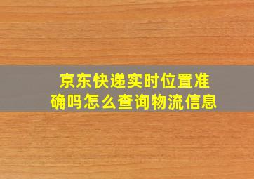 京东快递实时位置准确吗怎么查询物流信息