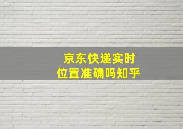 京东快递实时位置准确吗知乎