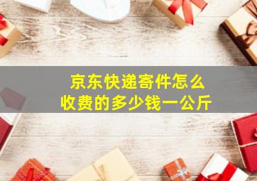 京东快递寄件怎么收费的多少钱一公斤