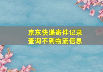 京东快递寄件记录查询不到物流信息