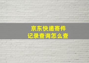 京东快递寄件记录查询怎么查