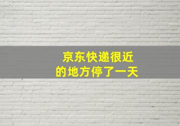 京东快递很近的地方停了一天