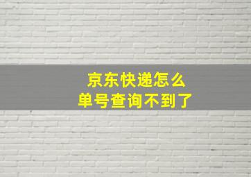 京东快递怎么单号查询不到了