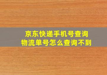 京东快递手机号查询物流单号怎么查询不到