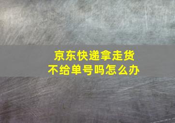 京东快递拿走货不给单号吗怎么办