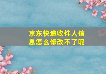 京东快递收件人信息怎么修改不了呢