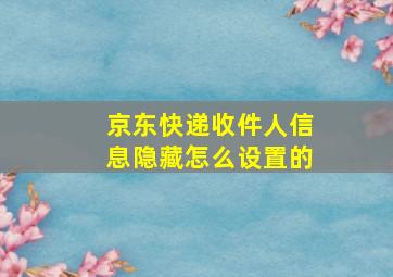 京东快递收件人信息隐藏怎么设置的