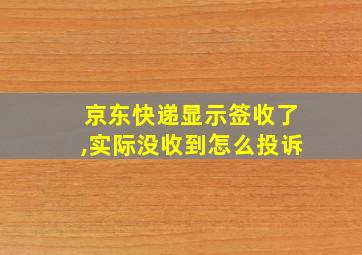 京东快递显示签收了,实际没收到怎么投诉