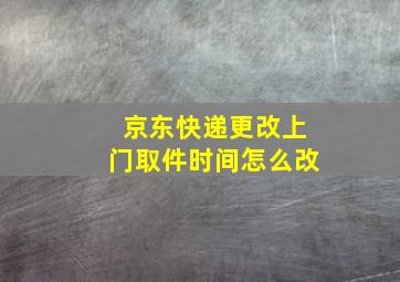 京东快递更改上门取件时间怎么改