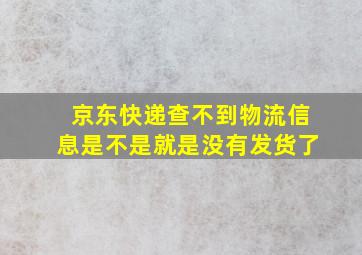 京东快递查不到物流信息是不是就是没有发货了