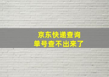 京东快递查询单号查不出来了