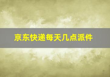 京东快递每天几点派件