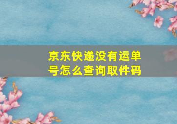 京东快递没有运单号怎么查询取件码