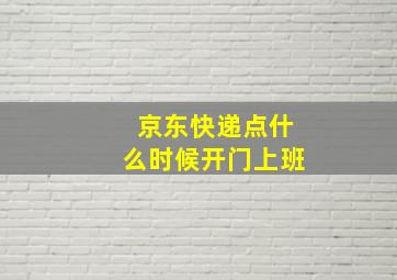 京东快递点什么时候开门上班