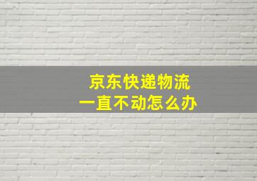 京东快递物流一直不动怎么办