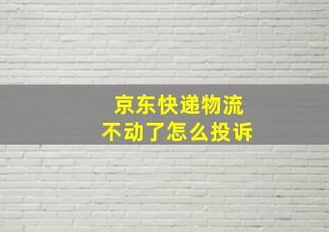 京东快递物流不动了怎么投诉