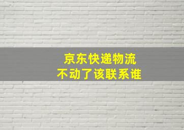 京东快递物流不动了该联系谁