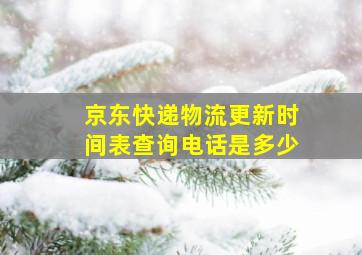 京东快递物流更新时间表查询电话是多少