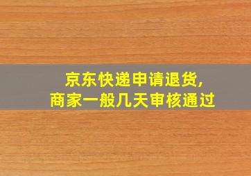 京东快递申请退货,商家一般几天审核通过