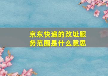 京东快递的改址服务范围是什么意思