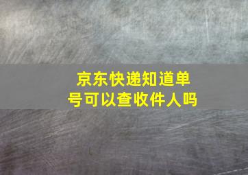 京东快递知道单号可以查收件人吗