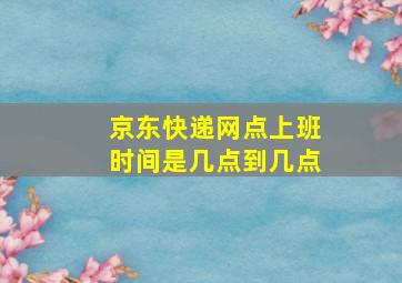 京东快递网点上班时间是几点到几点