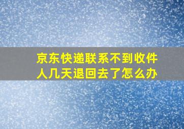 京东快递联系不到收件人几天退回去了怎么办