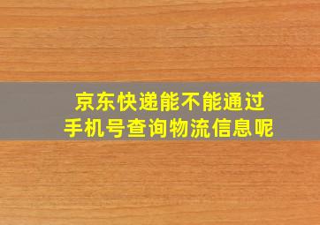 京东快递能不能通过手机号查询物流信息呢