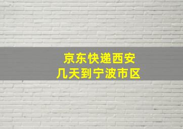 京东快递西安几天到宁波市区