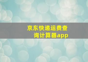 京东快递运费查询计算器app