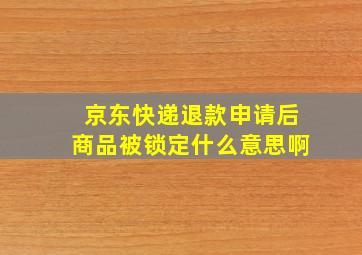 京东快递退款申请后商品被锁定什么意思啊